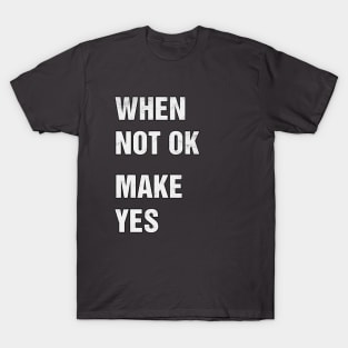 WHEN NOT OK MAKE YES T-Shirt